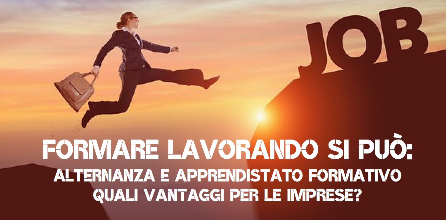 FORMARE LAVORANDO SI PUÒ: APPRENDISTATO FORMATIVO E ALTERNANZA - QUALI VANTAGGI PER LE AZIENDE